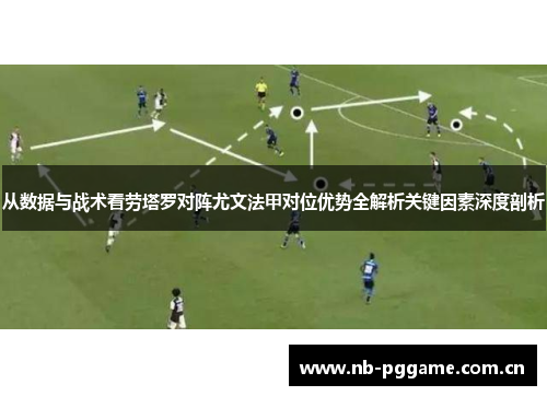 从数据与战术看劳塔罗对阵尤文法甲对位优势全解析关键因素深度剖析